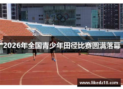 2026年全国青少年田径比赛圆满落幕
