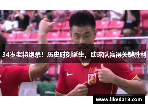 34岁老将绝杀！历史时刻诞生，助球队赢得关键胜利